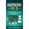 Raspberry Pi 3: A Practical Beginner's Guide To Understanding The Full Potential Of Raspberry Pi 3 By Starting Your Own Projects Using