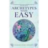 Archetypes Made Easy: Transform Your Beliefs, Empower Your Life, Live Your Truth