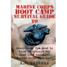 Marine Corps Boot Camp Survival Guide: Everything You Need To Know To Prepare For (And Live Through) Marine Corps Boot Camp
