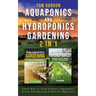 Aquaponics and Hydroponics Gardening - 2 in 1: Learn How to Grow Organic Vegetables, Fruits and Raising Fishes for Beginners