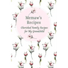 Memaw's Family Recipes Cherished Family Recipes for My Grandchild: Recipe Books To Write In
