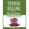 THYROID HEALING Diet Smoothie: Over 60 Healthy and Delicious Recipes to Help Combat Hashimoto's Thyroiditis and Other Thyroid Issue