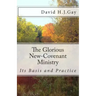 The Glorious New-Covenant Ministry: Its Basis and Practice