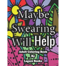 Maybe swearing will help - Adult Swearing Coloring Book: Adult Swearing Coloring Book