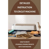 Detailed Instruction To Cricut Machine: How To Create Stunning, Dynamic Projects With Your Machine: How Cricut Machine Works