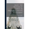 Mary, the Mother of Christ, in Prophecy and Its Fulfilment [microform]