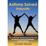 Asthma Solved Naturally: The Surprising Underlying Causes and Hundreds of Natural Strategies to Beat Asthma