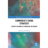 Cambodia's China Strategy: Security Dilemmas of Embracing the Dragon