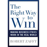 The Right Way to Win: Making Business Ethics Work in the Real World