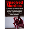 Unsolved Murders: A Stunning Look At the Worlds Most Famous Unsolved Murders, Unsolved Mysteries, Unsolved Crimes And What Really Happened?