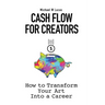 Cash Flow for Creators: How to Transform your Art into a Career
