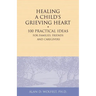 Healing a Child's Grieving Heart: 100 Practical Ideas for Families, Friends and Caregivers