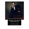 Abraham Lincoln, the backwoods boy;or, How a young rail-splitter became president: by Alger Horatio. Jr., (Original Classics)