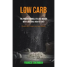 Low Carb: The proven Formula To Lose Weight with Low Carb, High Fat Diet (Simple High Protein Low Carb Recipes)