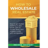 How to Wholesale Real Estate: How to Get Started Investing in Real Estate with No Money Down and Massive Profits with Wholesaling