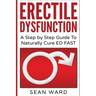 Erectile Dysfunction: A Step by Step Guide To Naturally Cure ED FAST: erectile dysfunction, sexual dysfunction, erectile dysfunction ... die