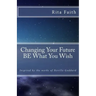 Changing Your Future BE What You Wish: Inspired by the works of Neville Goddard