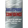 Bulletproof Confidence: The Art of Not Caring What People Think and Living Fearlessly