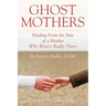 Ghost Mothers: Healing From the Pain of a Mother Who Wasn't Really There