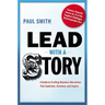 Lead with a Story: A Guide to Crafting Business Narratives That Captivate, Convince, and Inspire
