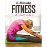 6-Minute Fitness at 60+ 2021: Step by step Guide to doing simple home exercises to recover strength, balance and Energy in 15 days
