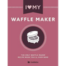 I Love My Waffle Maker: The Only Waffle Maker Recipe Book You'll Ever Need