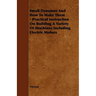 Small Dynamos and How to Make Them - Practical Instruction on Building a Variety of Machines Including Electric Motors