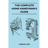 The Complete Home Handyman's Guide - Hundreds Of Money-Saving, Helpful Suggestions For Making Repairs And Improvements In And Around Your Home