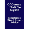 Of Course I Talk To Myself. Sometimes I Need Expert Advice.