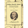 John Jacob Astor: Business and Finance in the Early Republic
