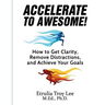 Accelerate to Awesome!: How to Get Clarity, Remove Distractions, And Achieve Your Goals