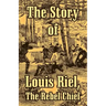 The Story of Louis Riel: The Rebel Chief