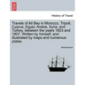Travels of Ali Bey in Morocco, Tripoli, Cyprus, Egypt, Arabia, Syria, and Turkey, Between the Years 1803 and 1807. Written by Himself, and Illustrated
