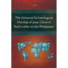 The Universal Eschatological Worship of Jesus Christ in Paul's Letter to the Philippians