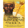 The Ancient Kingdoms of Africa: The History and Legacy of the African Continent's Most Prominent Kingdoms in Antiquity