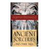 Ancient Sorceries and Other Tales: Supernatural Stories: The Willows, The Insanity of Jones, The Man Who Found Out, The Wendigo, The Glamour of the Sn