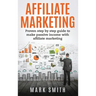 Affiliate Marketing: Proven Step By Step Guide To Make Passive Income With Affiliate Marketing