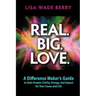 Real. Big. Love.: The Difference Maker's Guide to Gain Greater Clarity, Energy and Impact for Your Cause and Life