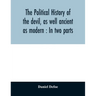 The political history of the devil, as well ancient as modern: In two parts