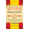 Spanish Short Stories for Beginners Book 3: Over 100 Dialogues and Daily Used Phrases to Learn Spanish in Your Car. Have Fun & Grow Your Vocabulary, w