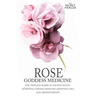 Rose - Goddess Medicine: The Timeless Elixir of Ancient Egypt, Ayurveda, Chinese Medicine, Essential Oils and Modern Medicine