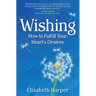 Wishing: How to Fulfill Your Heart's Desires