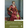 Elite Women in Early Modern Catholic Europe