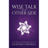 Wise Talk from the Other Side: A Journey to the Heart of Love