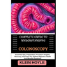 Complete Guide to Understanding Colonoscopy: Essential Tips, Preparation, Procedure Insights, Recovery, Post-Care For Optimal Digestive Health And Ben