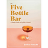 The Five-Bottle Bar: A Simple Guide to Stylish Cocktails