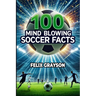 100 Mind-Blowing Soccer Facts: 100 Unbelievable Stories That Prove Soccer is the Craziest Sport