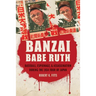 Banzai Babe Ruth: Baseball, Espionage, & Assassination During the 1934 Tour of Japan