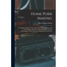 Home Pork Making: A Complete Guide For The Farmer, The Country Butcher And The Suburban Dweller, In All That Pertains To Hog Slaughterin