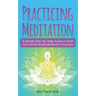 Practicing Meditation: A Simple Step-By-Step Guide to Start Your Mindfulness Meditation Practice